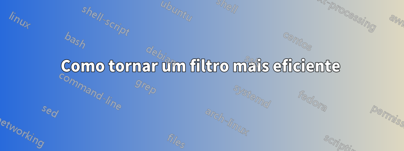 Como tornar um filtro mais eficiente