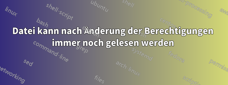 Datei kann nach Änderung der Berechtigungen immer noch gelesen werden