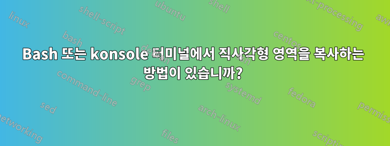 Bash 또는 konsole 터미널에서 직사각형 영역을 복사하는 방법이 있습니까?