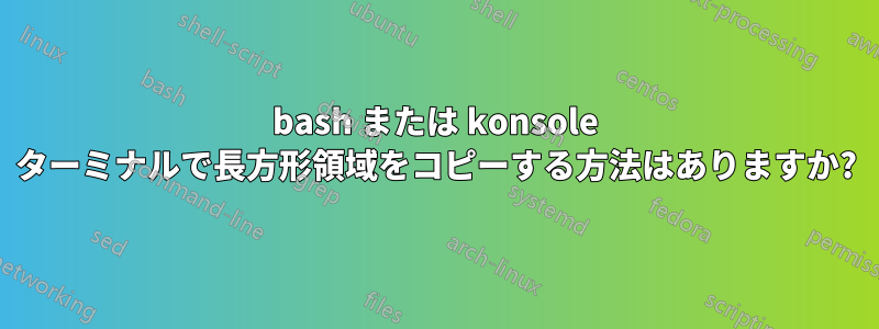 bash または konsole ターミナルで長方形領域をコピーする方法はありますか?