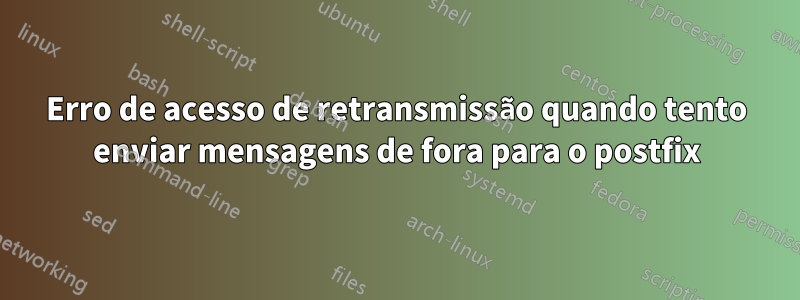 Erro de acesso de retransmissão quando tento enviar mensagens de fora para o postfix