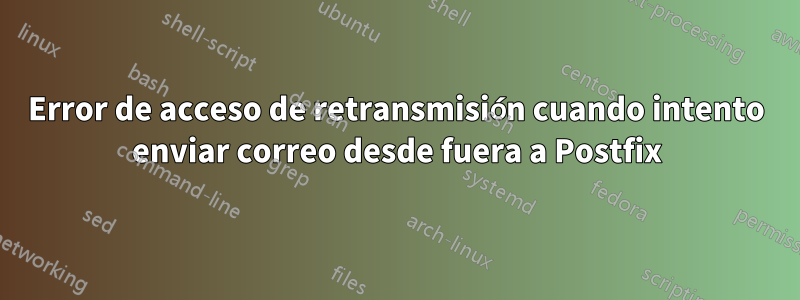 Error de acceso de retransmisión cuando intento enviar correo desde fuera a Postfix