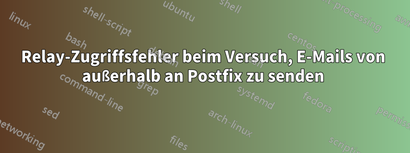 Relay-Zugriffsfehler beim Versuch, E-Mails von außerhalb an Postfix zu senden