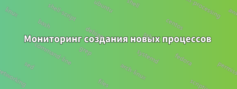 Мониторинг создания новых процессов