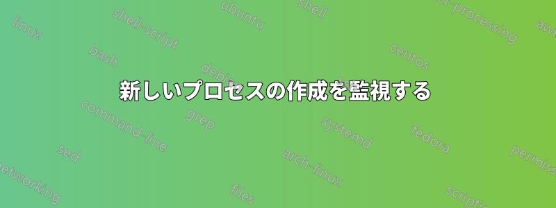 新しいプロセスの作成を監視する