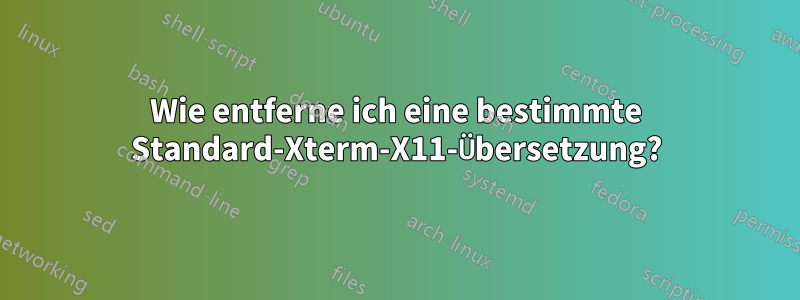 Wie entferne ich eine bestimmte Standard-Xterm-X11-Übersetzung?