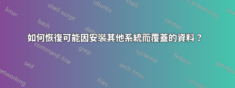 如何恢復可能因安裝其他系統而覆蓋的資料？ 