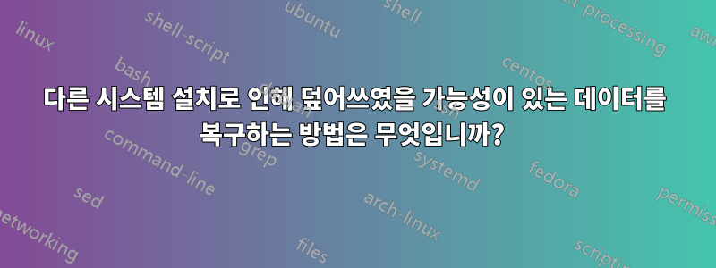 다른 시스템 설치로 인해 덮어쓰였을 가능성이 있는 데이터를 복구하는 방법은 무엇입니까? 