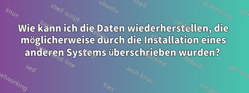 Wie kann ich die Daten wiederherstellen, die möglicherweise durch die Installation eines anderen Systems überschrieben wurden? 