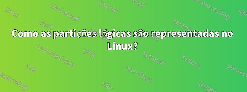 Como as partições lógicas são representadas no Linux?
