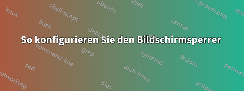 So konfigurieren Sie den Bildschirmsperrer