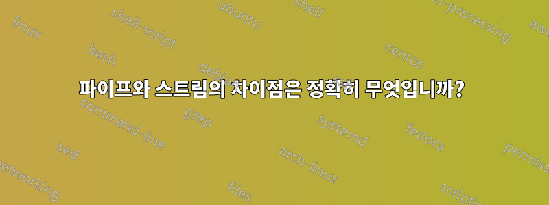 파이프와 스트림의 차이점은 정확히 무엇입니까?