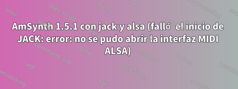 AmSynth 1.5.1 con jack y alsa (falló el inicio de JACK: error: no se pudo abrir la interfaz MIDI ALSA)