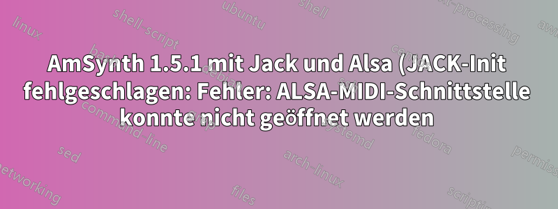 AmSynth 1.5.1 mit Jack und Alsa (JACK-Init fehlgeschlagen: Fehler: ALSA-MIDI-Schnittstelle konnte nicht geöffnet werden)
