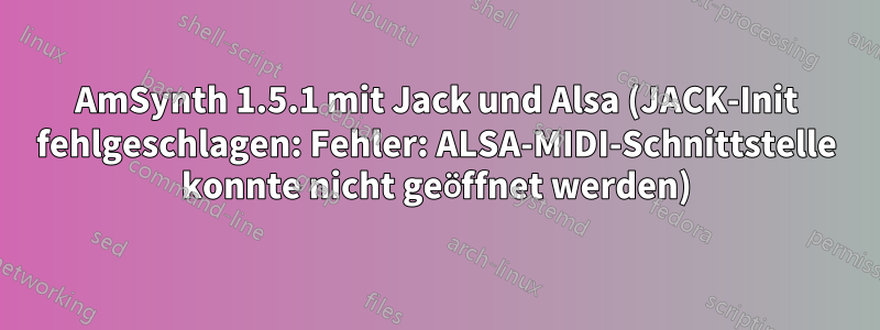 AmSynth 1.5.1 mit Jack und Alsa (JACK-Init fehlgeschlagen: Fehler: ALSA-MIDI-Schnittstelle konnte nicht geöffnet werden)