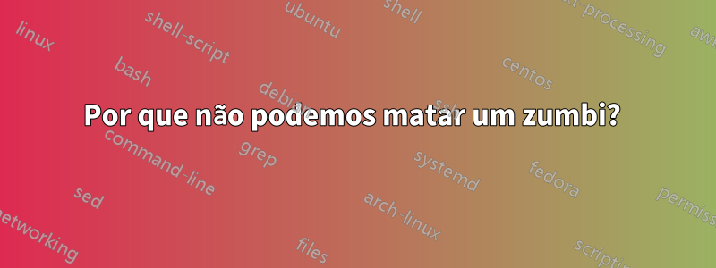 Por que não podemos matar um zumbi? 
