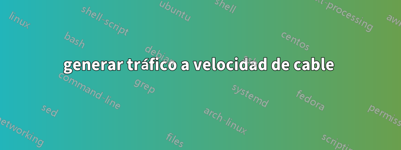 generar tráfico a velocidad de cable