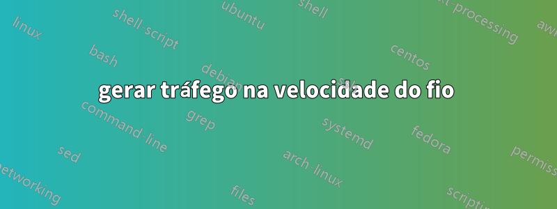 gerar tráfego na velocidade do fio