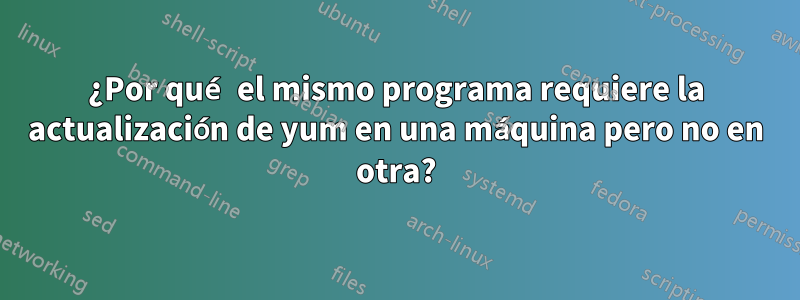 ¿Por qué el mismo programa requiere la actualización de yum en una máquina pero no en otra?