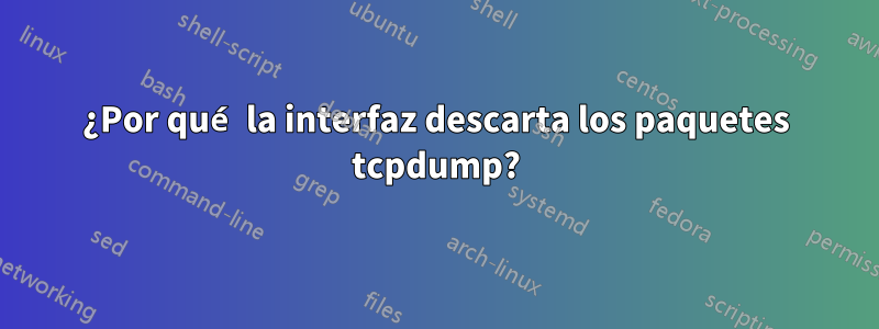 ¿Por qué la interfaz descarta los paquetes tcpdump?