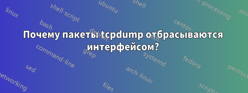 Почему пакеты tcpdump отбрасываются интерфейсом?