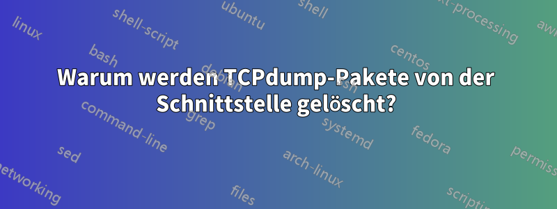 Warum werden TCPdump-Pakete von der Schnittstelle gelöscht?