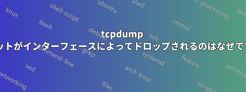 tcpdump パケットがインターフェースによってドロップされるのはなぜですか?