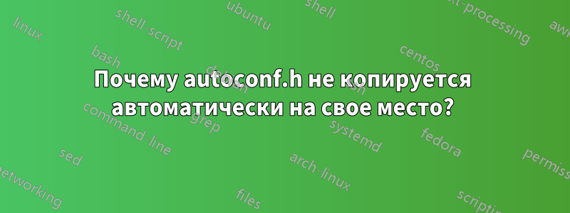 Почему autoconf.h не копируется автоматически на свое место?