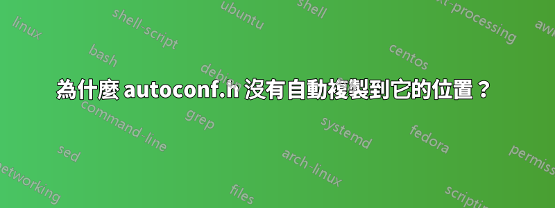 為什麼 autoconf.h 沒有自動複製到它的位置？