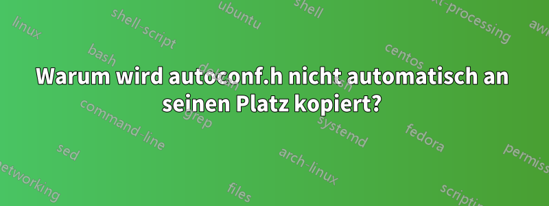 Warum wird autoconf.h nicht automatisch an seinen Platz kopiert?