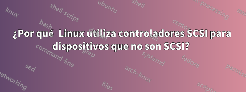 ¿Por qué Linux utiliza controladores SCSI para dispositivos que no son SCSI? 