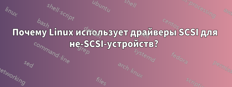 Почему Linux использует драйверы SCSI для не-SCSI-устройств? 