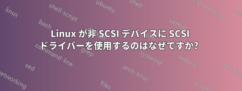 Linux が非 SCSI デバイスに SCSI ドライバーを使用するのはなぜですか? 