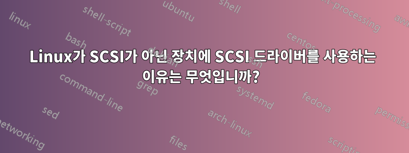 Linux가 SCSI가 아닌 장치에 SCSI 드라이버를 사용하는 이유는 무엇입니까? 