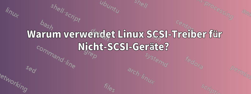 Warum verwendet Linux SCSI-Treiber für Nicht-SCSI-Geräte? 