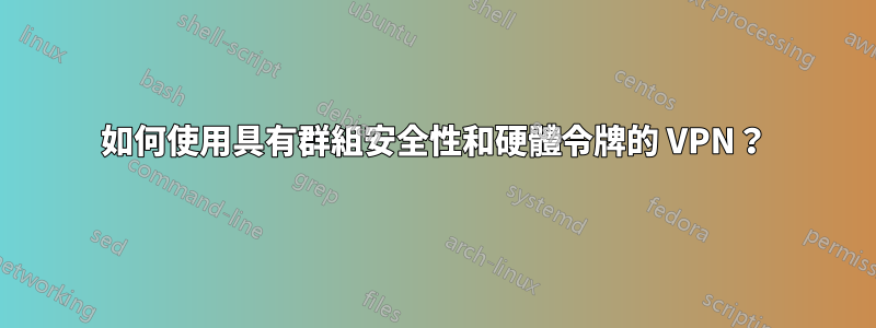 如何使用具有群組安全性和硬體令牌的 VPN？