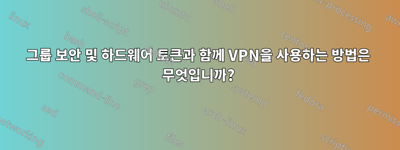 그룹 보안 및 하드웨어 토큰과 함께 VPN을 사용하는 방법은 무엇입니까?