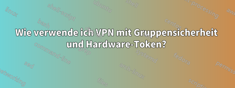 Wie verwende ich VPN mit Gruppensicherheit und Hardware-Token?
