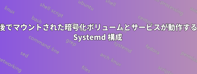 後でマウントされた暗号化ボリュームとサービスが動作する Systemd 構成