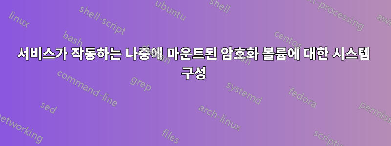 서비스가 작동하는 나중에 마운트된 암호화 볼륨에 대한 시스템 구성