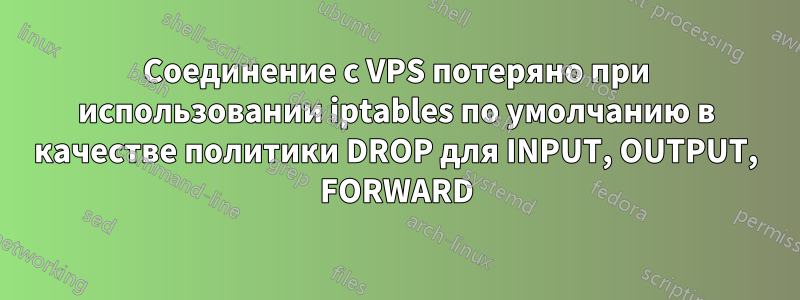 Соединение с VPS потеряно при использовании iptables по умолчанию в качестве политики DROP для INPUT, OUTPUT, FORWARD