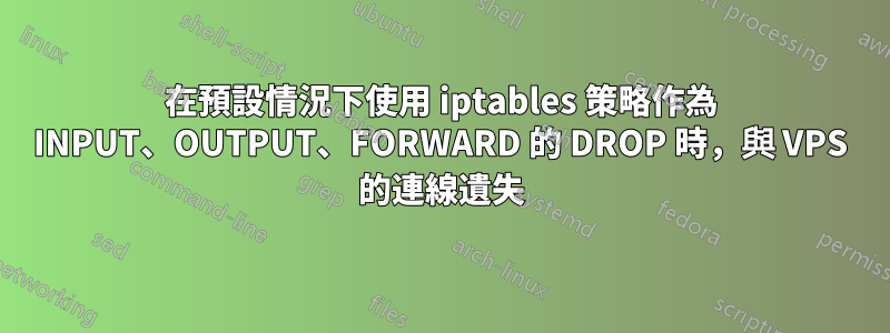 在預設情況下使用 iptables 策略作為 INPUT、OUTPUT、FORWARD 的 DROP 時，與 VPS 的連線遺失
