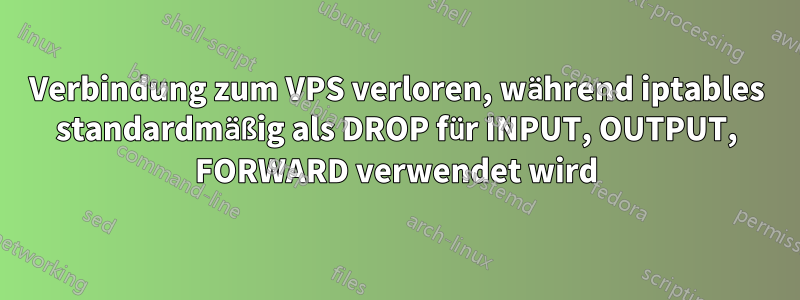 Verbindung zum VPS verloren, während iptables standardmäßig als DROP für INPUT, OUTPUT, FORWARD verwendet wird