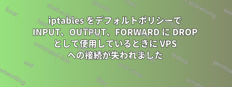 iptables をデフォルトポリシーで INPUT、OUTPUT、FORWARD に DROP として使用しているときに VPS への接続が失われました