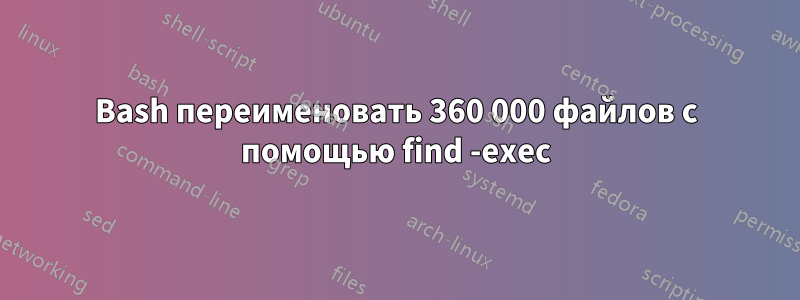 Bash переименовать 360 000 файлов с помощью find -exec