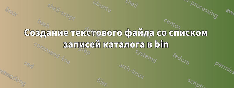 Создание текстового файла со списком записей каталога в bin