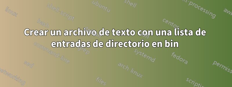 Crear un archivo de texto con una lista de entradas de directorio en bin