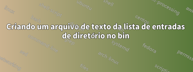 Criando um arquivo de texto da lista de entradas de diretório no bin