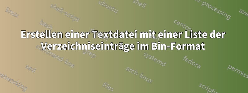 Erstellen einer Textdatei mit einer Liste der Verzeichniseinträge im Bin-Format