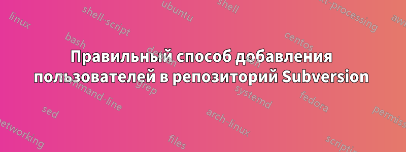 Правильный способ добавления пользователей в репозиторий Subversion